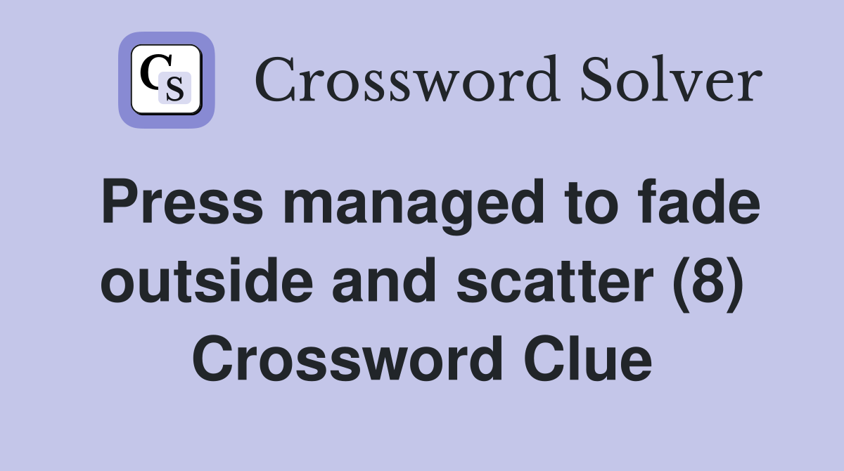 Press managed to fade outside and scatter (8) Crossword Clue Answers